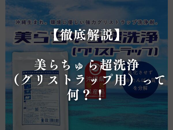 美らちゅら超洗浄（グリストラップ用）って何？！徹底解説