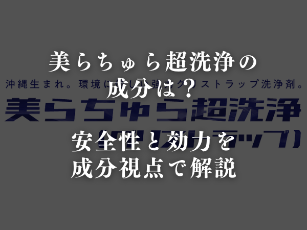 美らちゅら超洗浄の成分は？安全性と第三者機関の検査結果を短く解説