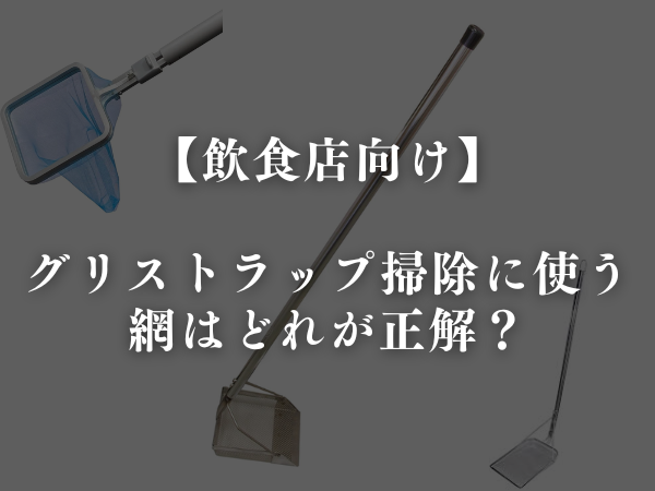 グリストラップ掃除に使う網はどれが正解？【飲食店向け】