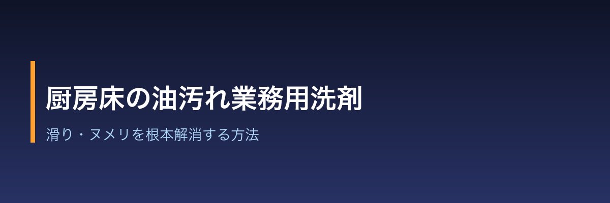 厨房床の油汚れ業務用洗剤|滑り・ヌメリを根本解消する方法